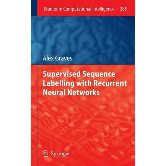 Studies in Computational Intelligence Supervised Sequence Labelling with Recurrent Neural Networks, Book 385, (Hardcover)