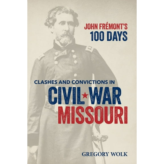 John Frémont's 100 Days: Clashes and Convictions in Civil War Missouri, (Paperback)