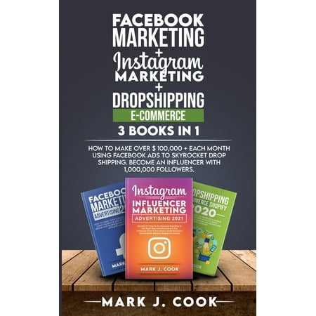 Facebook Marketing + Instagram Marketing + Dropshipping E-commerce 3 Books in 1 : How To Make Over $ 100,000 + Each Month Using Facebook Ads To Skyrocket Dropshipping. Become an influencer with 1,000,000 followers. (Paperback)