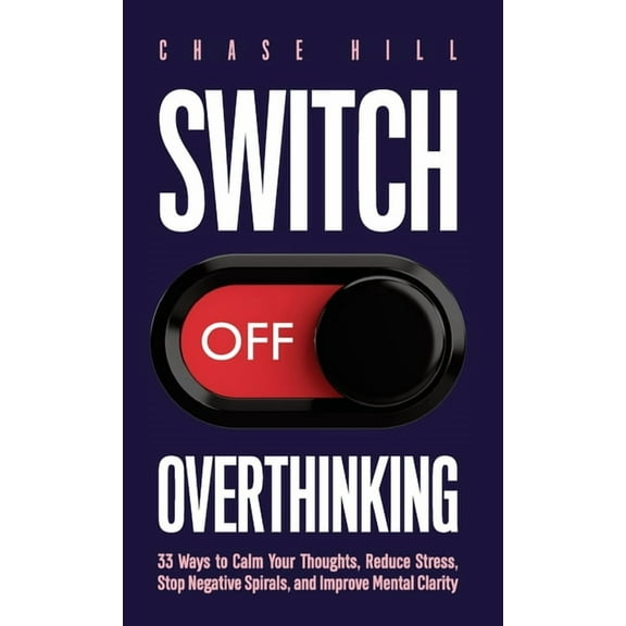 Switch Off Overthinking: 33 Ways to Calm Your Thoughts, Reduce Stress, Stop Negative Spirals, and Improve Mental Clarity, (Hardcover)