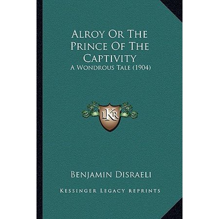 Alroy Or The Prince Of The Captivity A Wondrous Tale