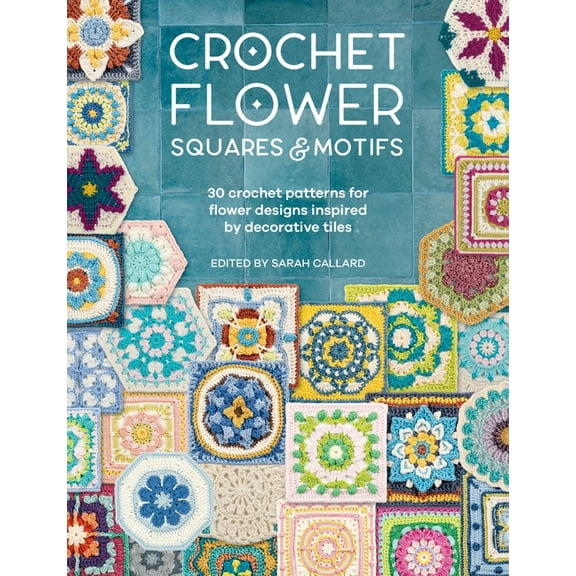 Crochet Flower Squares & Motifs: 30 Patterns for Flower Designs Inspired by Decorative Tiles (Paperback)
