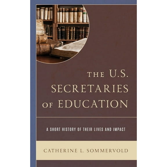 The U.S. Secretaries of Education: A Short History of Their Lives and Impact, (Hardcover)