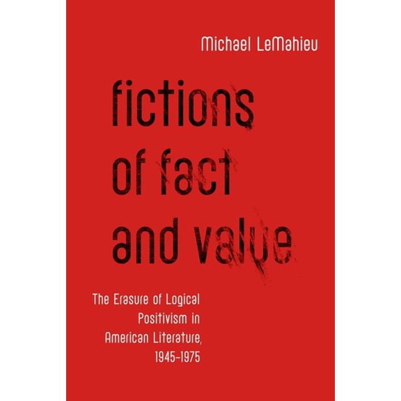 Fictions of Fact and Value: The Erasure of Logical Positivism in American Literature, 1945-1975, (Paperback)