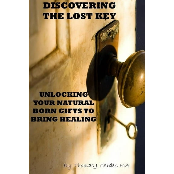 Discovering the lost key: using your natural born gifts to bring healing, (Paperback)