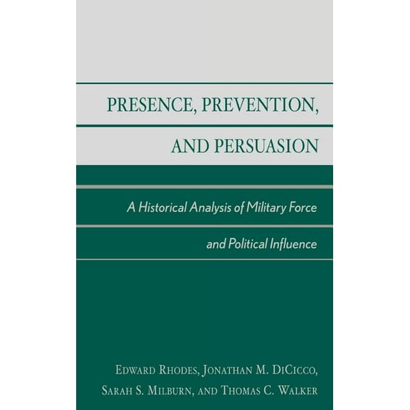 Presence, Prevention, and Persuasion: A Historical Analysis of Military Force and Political Influence, (Hardcover)