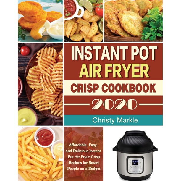 Instant Pot Air Fryer Crisp Cookbook 2020 Affordable, Easy and