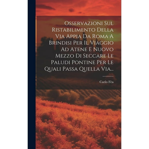 Osservazioni Sul Ristabilimento Della Via Appia Da Roma A Brindisi Per Il Viaggio Ad Atene E Nuovo Mezzo Di Seccare Le Paludi Pontine Per Le Quali Passa Quella Via... (Hardcover)