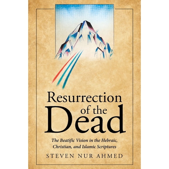 Resurrection of the Dead: The Beatific Vision in the Hebraic, Christian, and Islamic Scriptures, (Paperback)