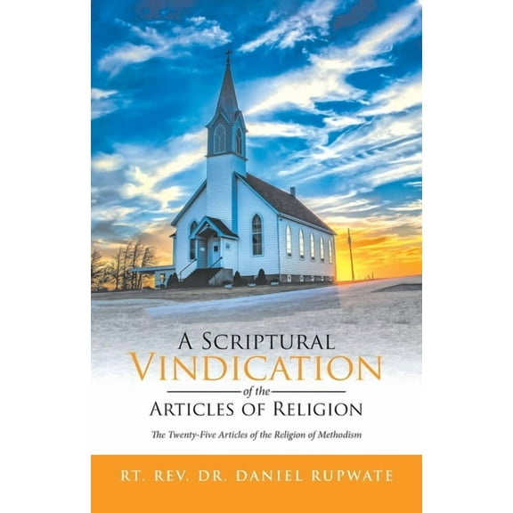 A Scriptural Vindication of the Articles of Religion: The Twenty-Five Articles of the Religion of Methodism, (Paperback)