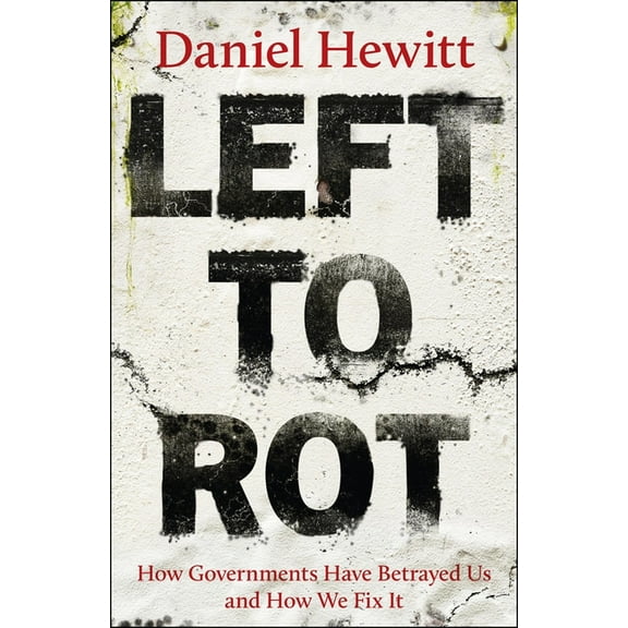 Left to Rot: How Governments Have Betrayed Us and How We Fix It, (Hardcover)