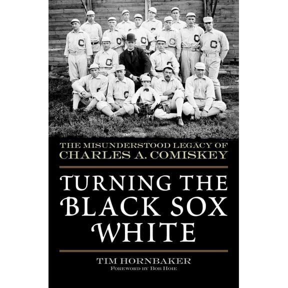 Turning the Black Sox White : The Misunderstood Legacy of Charles A. Comiskey (Paperback)