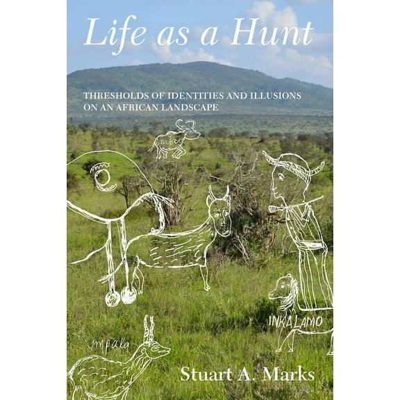 Life as a Hunt: Thresholds of Identities and Illusions on an African Landscape, (Paperback)