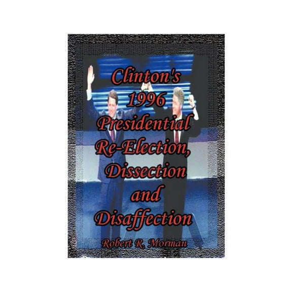 Clinton's 1996 Presidential Re-Election, Dissection and Disaffection, (Paperback)