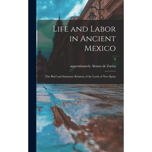 Life and Labor in Ancient Mexico; the Brief and Summary Relation of the Lords of New Spain; 0, (Hardcover)