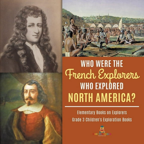 Who Were the French Explorers Who Explored North America? Elementary Books on Explorers Grade 3 Children's Exploration B, (Paperback)