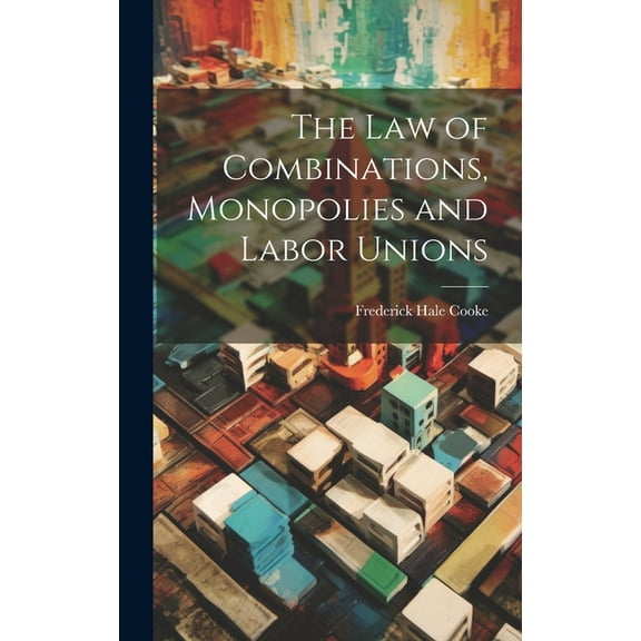 The Law of Combinations, Monopolies and Labor Unions (Hardcover)