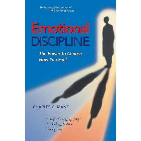 Emotional Discipline: The Power to Choose How You Feel; 5 Life Changing Steps to Feeling Better Every Day, (Paperback)