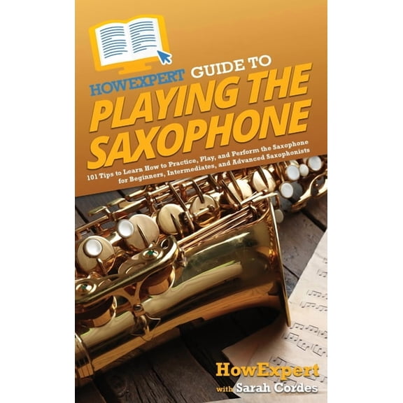 HowExpert Guide to Playing the Saxophone: 101 Tips to Learn How to Practice, Play, and Perform the Saxophone for Beginne, (Hardcover)