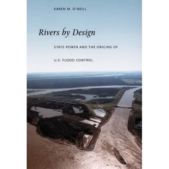 Rivers by Design: State Power and the Origins of U.S. Flood Control, (Paperback)