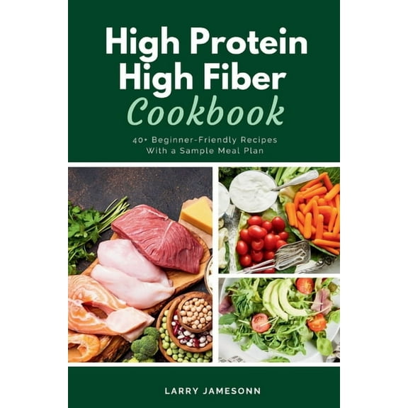 High Protein High Fiber Cookbook: 40  Beginner-Friendly Recipes With a Sample Meal Plan, (Paperback)