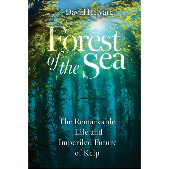 Forest of the Sea: The Remarkable Life and Imperiled Future of Kelp, (Hardcover)