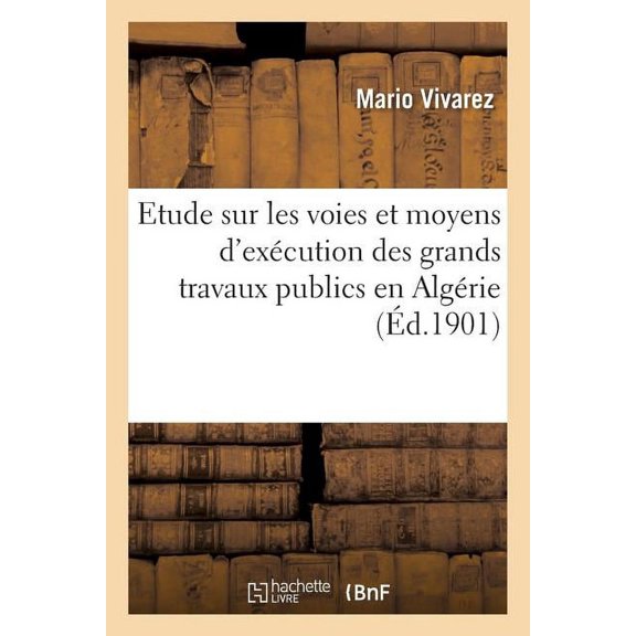 Etude Sur Les Voies Et Moyens d'Excution Des Grands Travaux Publics En Algrie: Au Moyen Des Excdents Du Budget Ordinaire Et Sans Impts Nouveaux, Contre l'Emprunt (Paperback)