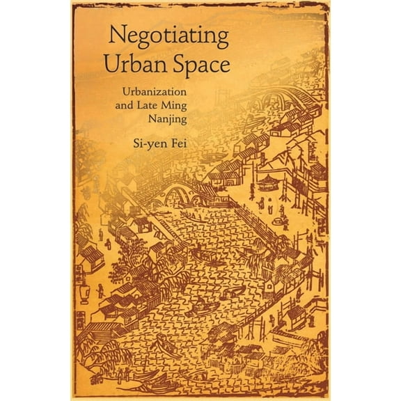 Harvard East Asian Monographs Negotiating Urban Space: Urbanization and Late Ming Nanjing, Book 320, (Hardcover)