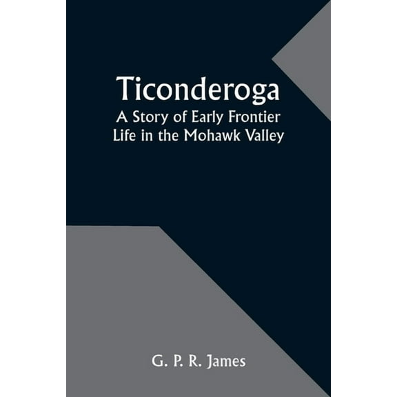 Ticonderoga: A Story of Early Frontier Life in the Mohawk Valley, (Paperback)