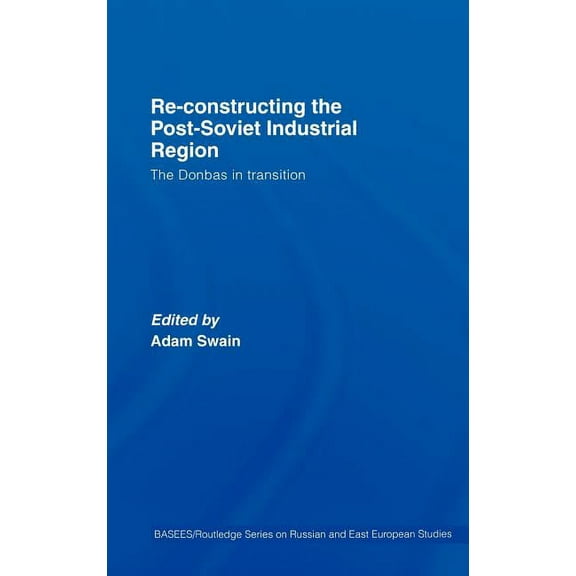 Basees/Routledge Russian and East Europe Re-Constructing the Post-Soviet Industrial Region: The Donbas in Transition, (Hardcover)