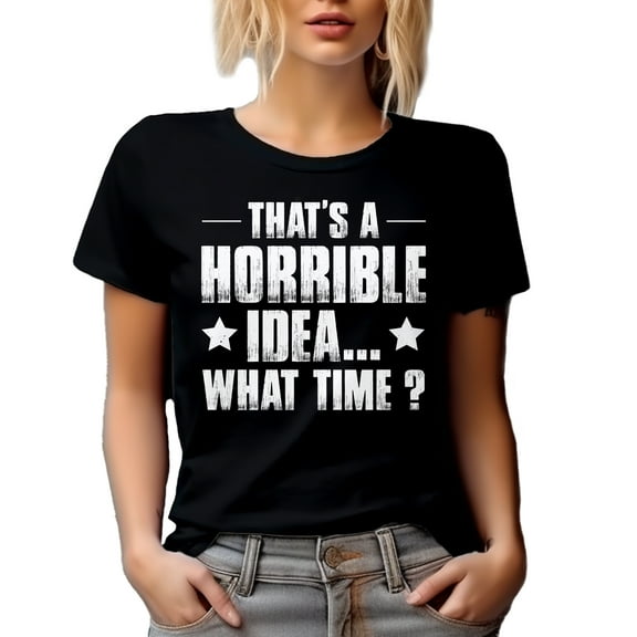 That's a Horrible Idea, What Time - Hilarious Sarcastic Extrovert Quote, Black T-Shirt, Small