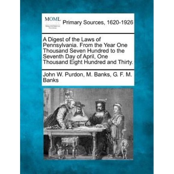 A Digest of the Laws of Pennsylvania. from the Year One Thousand Seven Hundred to the Seventh Day of April, One Thousand Eight Hundred and Thirty.