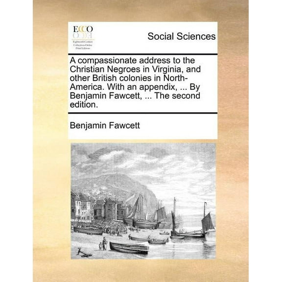 A Compassionate Address to the Christian Negroes in Virginia, and Other British Colonies in North-America. with an Appendix, ... by Benjamin Fawcett, Paperback