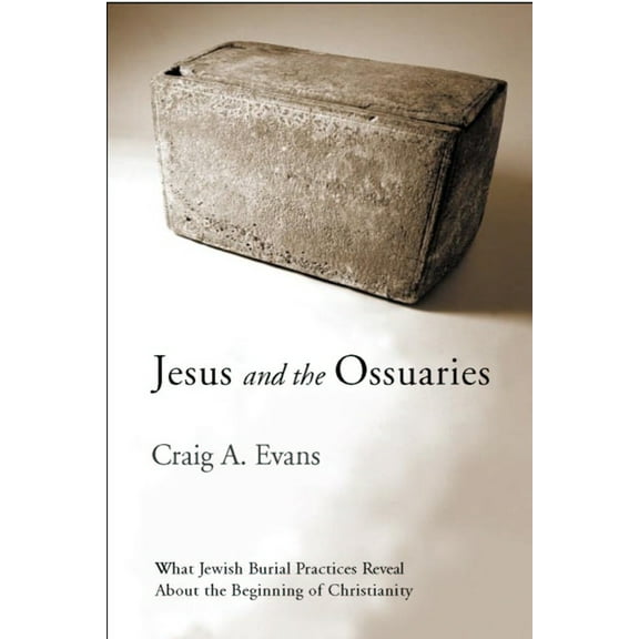 Jesus and the Ossuaries: What Jewish Burial Practices Reveal about the Beginning of Christianity, (Hardcover)