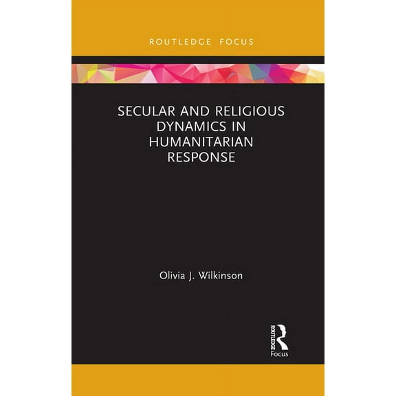 Routledge Research in Religion and Devel Secular and Religious Dynamics in Humanitarian Response, (Paperback)