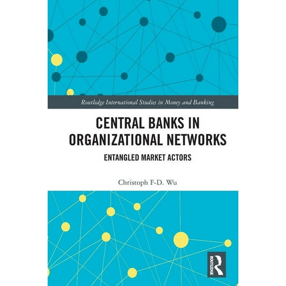 Routledge International Studies in Money Central Banks in Organizational Networks: Entangled Market Actors, (Paperback)
