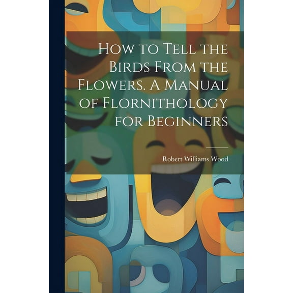 How to Tell the Birds From the Flowers. A Manual of Flornithology for Beginners (Paperback)