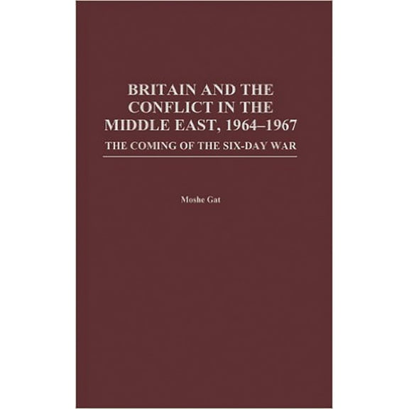 Britain and the Conflict in the Middle East, 1964-1967: The Coming of the Six-Day War, (Hardcover)