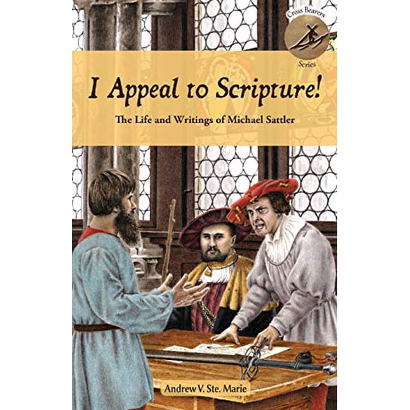 I Appeal to Scripture!: The Life and Writings of Michael Sattler (Cross Bearers)