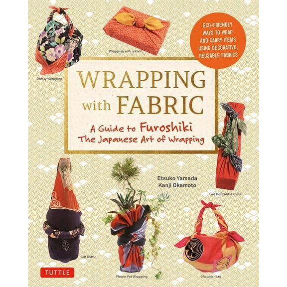 Wrapping with Fabric: Your Complete Guide to Furoshiki - The Japanese Art of Wrapping, (Paperback)