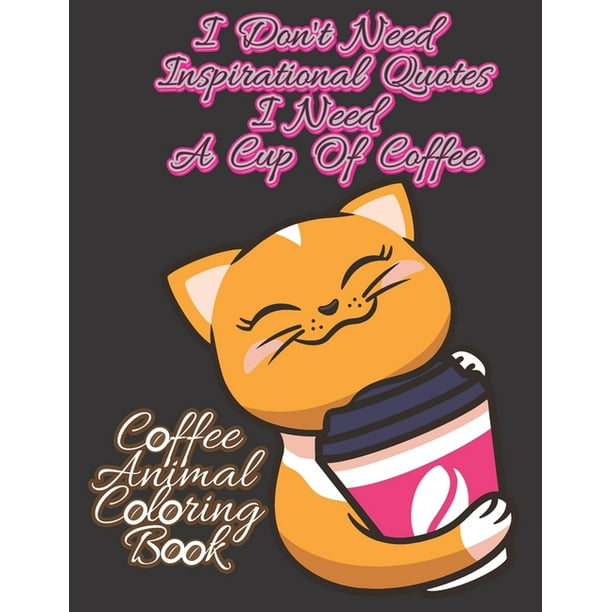 I Don't Need Inspirational Quotes, I Need A Cup Of Coffee. Coffee Animal  Coloring Book: With Coffee Recipe For Coffee Lover And Animal Lover.  Birthday Gift, Christmas Gift, Halloween Gift, Thanksgivin -