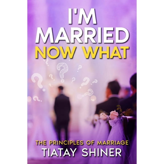 I'M Married Now What: Understanding The Principles of Marriages, (Paperback)