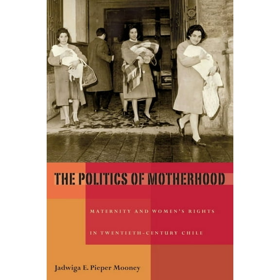 Pitt Latin American The Politics of Motherhood: Maternity and Women's Rights in Twentieth-Century Chile, Book 349, (Paperback)
