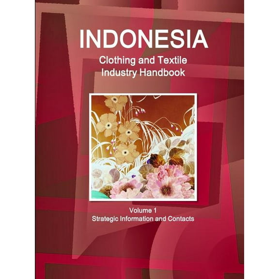 Indonesia Clothing and Textile Industry Handbook Volume 1 Strategic Information and Contacts, (Paperback)