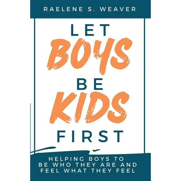 Let Boys Be Kids First: Helping Boys to Be Who They Are and Feel What They Feel (Paperback)
