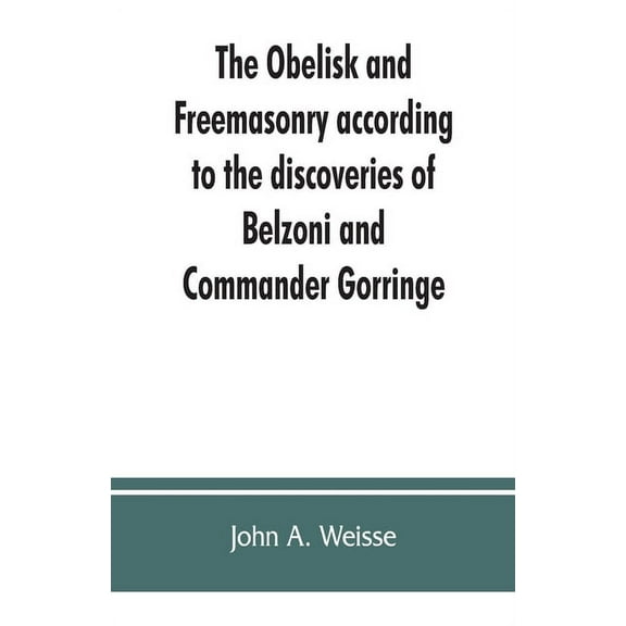 The obelisk and Freemasonry according to the discoveries of Belzoni and Commander Gorringe: also, Egyptian symbols compa, (Paperback)