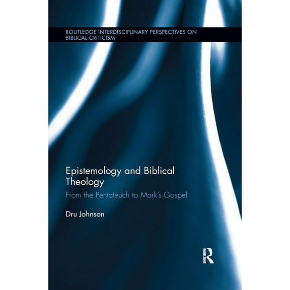 Routledge Interdisciplinary Perspectives Epistemology and Biblical Theology: From the Pentateuch to Mark�s Gospel, (Paperback)
