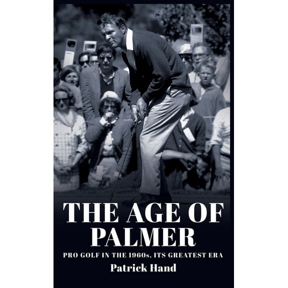 The Age of Palmer: Pro golf in the 1960s, its greatest era, (Hardcover)