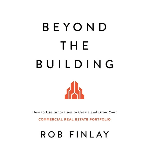 Beyond the Building: How to Use Innovation to Create and Grow Your Commercial Real Estate Portfolio, (Paperback)