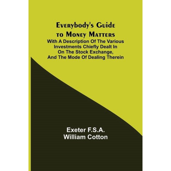 Everybody's Guide to Money Matters; With a description of the various investments chiefly dealt in on the stock exchange, (Paperback)